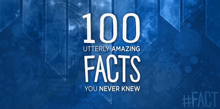 100 Utterly Amazing Facts You Never Knew